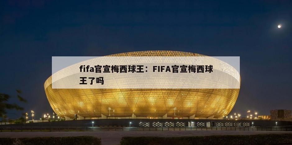 fifa官宣梅西球王：FIFA官宣梅西球王了嗎