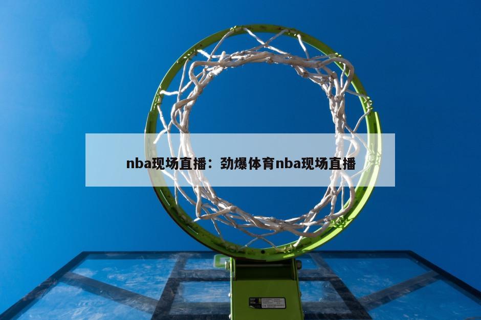 nba現場(chǎng)直播：勁爆體育nba現場(chǎng)直播