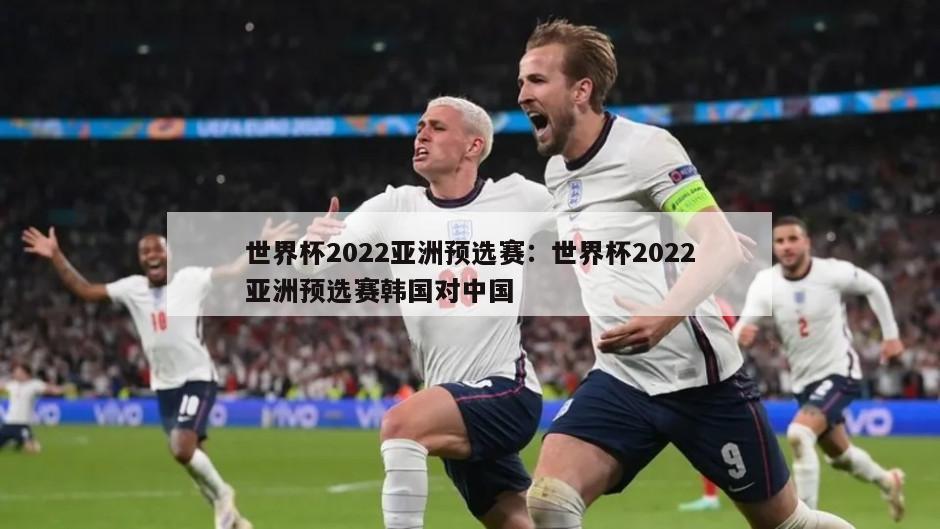 世界杯2022亞洲預選賽：世界杯2022亞洲預選賽韓國對中國