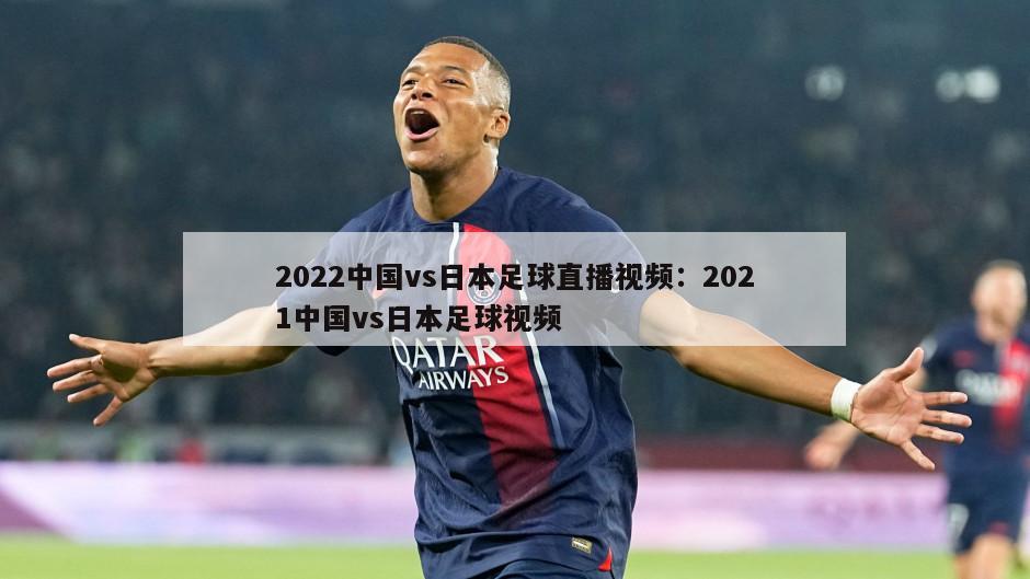 2022中國vs日本足球直播視頻：2021中國vs日本足球視頻