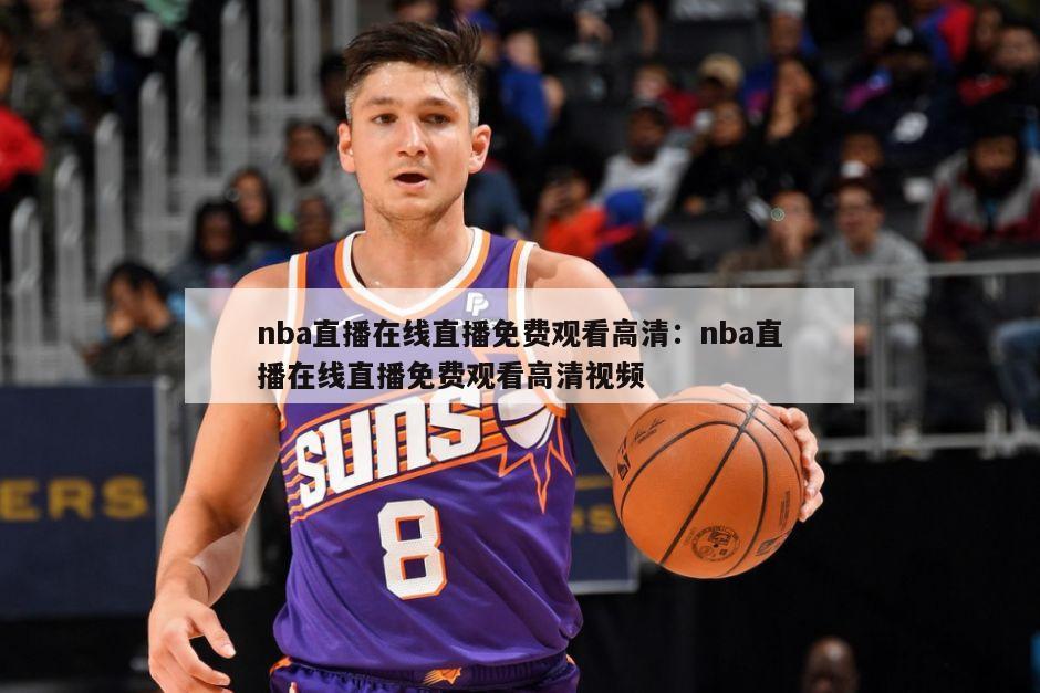 nba直播在線(xiàn)直播免費觀(guān)看高清：nba直播在線(xiàn)直播免費觀(guān)看高清視頻