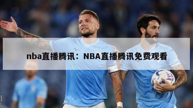 nba直播騰訊：NBA直播騰訊免費觀(guān)看