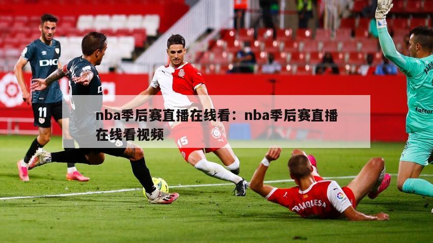 nba季后賽直播在線(xiàn)看：nba季后賽直播在線(xiàn)看視頻