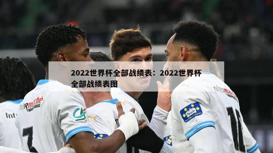 2022世界杯全部戰績(jì)表：2022世界杯全部戰績(jì)表圖