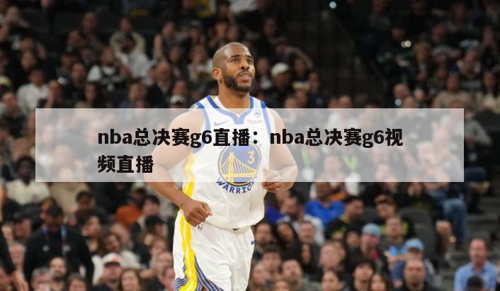 nba總決賽g6直播：nba總決賽g6視頻直播