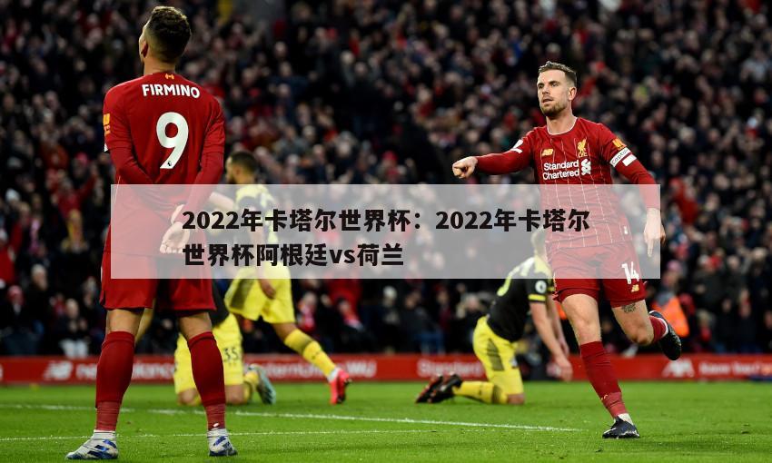 2022年卡塔爾世界杯：2022年卡塔爾世界杯阿根廷vs荷蘭