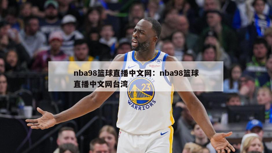 nba98籃球直播中文網(wǎng)：nba98籃球直播中文網(wǎng)臺灣