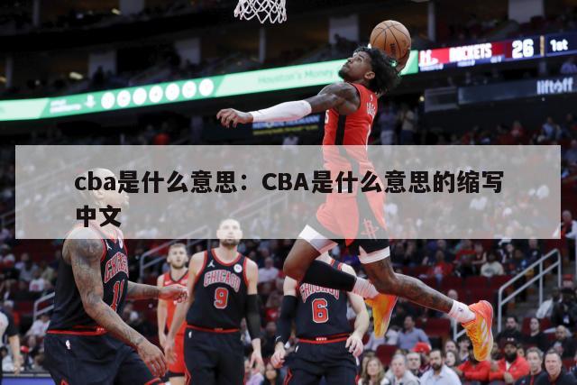 cba是什么意思：CBA是什么意思的縮寫(xiě)中文