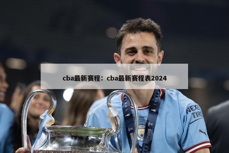 cba最新賽程：cba最新賽程表2024