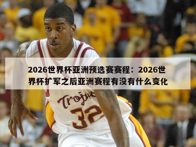 2026世界杯亞洲預選賽賽程：2026世界杯擴軍之后亞洲賽程有沒(méi)有什么變化