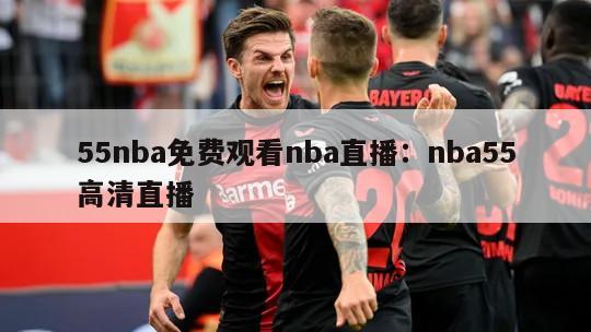 55nba免費觀(guān)看nba直播：nba55高清直播