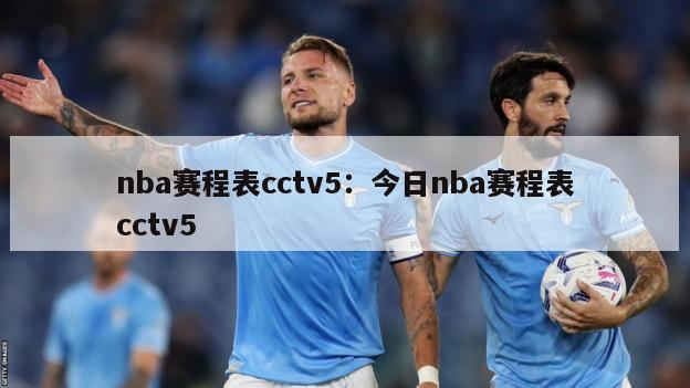 nba賽程表cctv5：今日nba賽程表cctv5