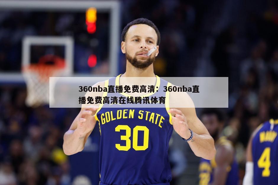 360nba直播免費高清：360nba直播免費高清在線(xiàn)騰訊體育