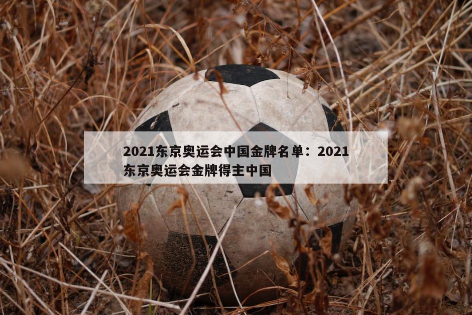 2021東京奧運會(huì )中國金牌名單：2021東京奧運會(huì )金牌得主中國