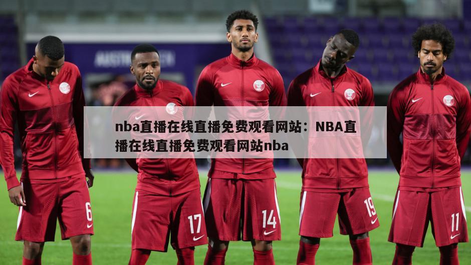 nba直播在線(xiàn)直播免費觀(guān)看網(wǎng)站：NBA直播在線(xiàn)直播免費觀(guān)看網(wǎng)站nba