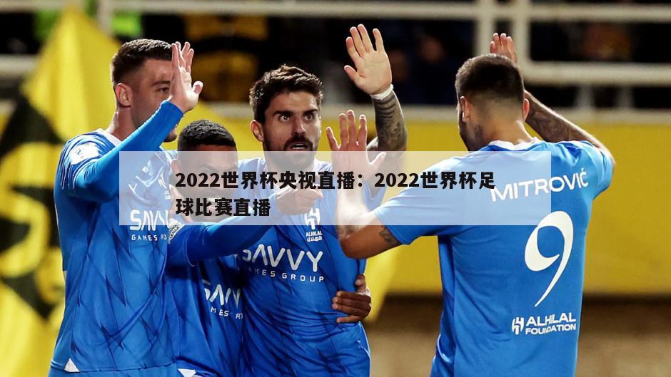 2022世界杯央視直播：2022世界杯足球比賽直播