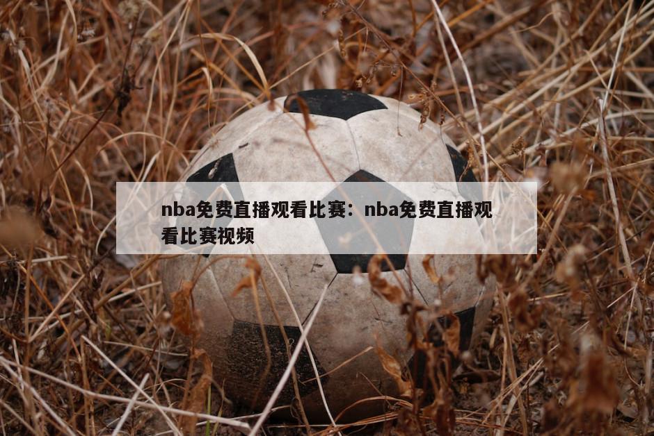 nba免費直播觀(guān)看比賽：nba免費直播觀(guān)看比賽視頻