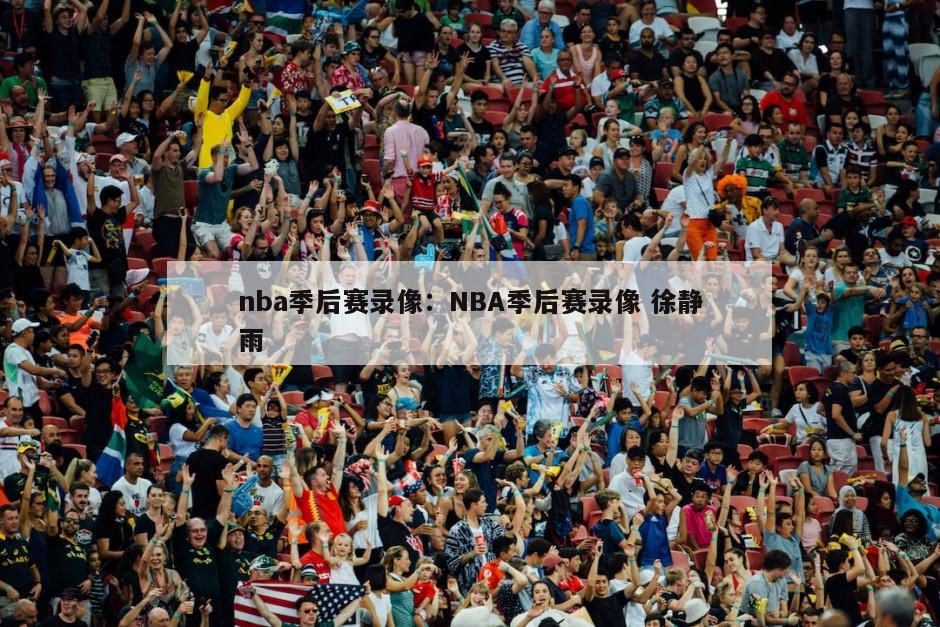 nba季后賽錄像：NBA季后賽錄像 徐靜雨