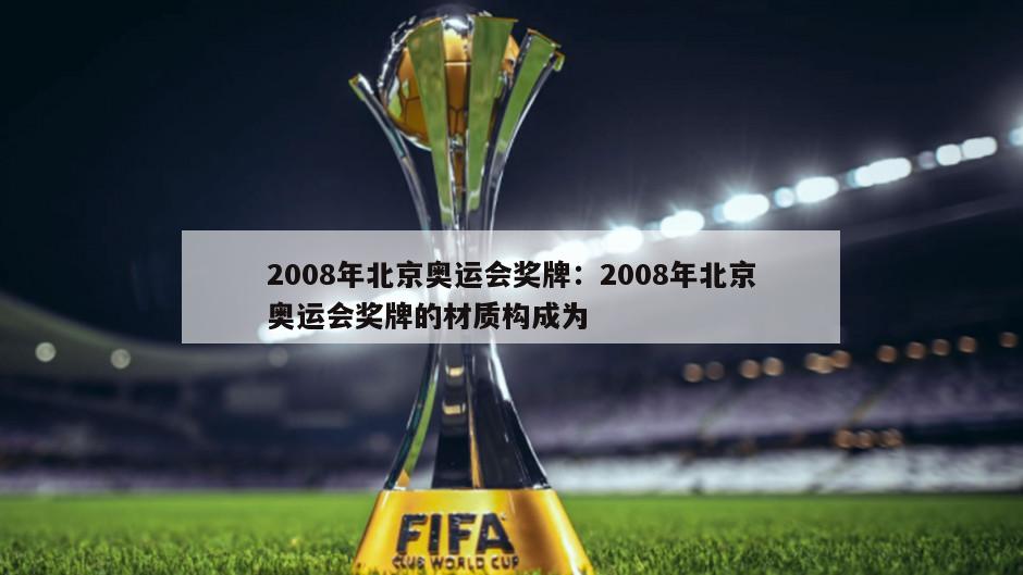 2008年北京奧運會(huì )獎牌：2008年北京奧運會(huì )獎牌的材質(zhì)構成為