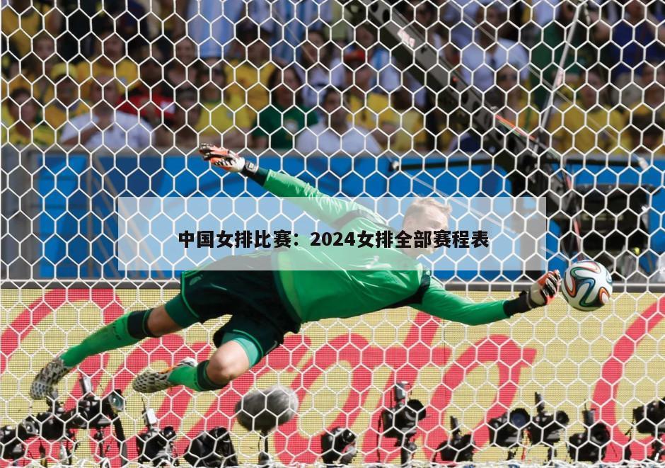 中國女排比賽：2024女排全部賽程表