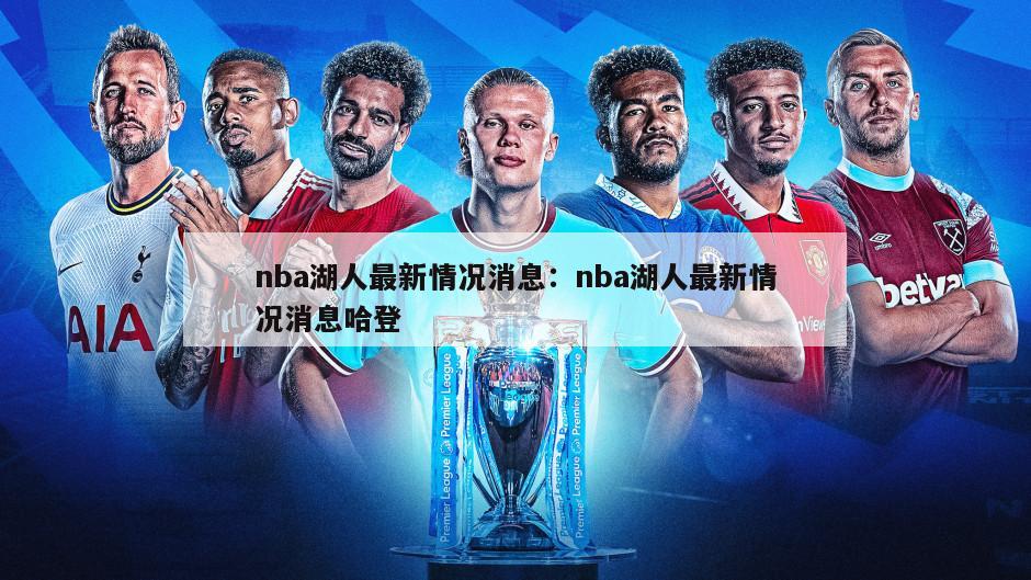 nba湖人最新情況消息：nba湖人最新情況消息哈登