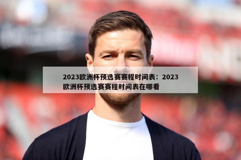 2023歐洲杯預選賽賽程時(shí)間表：2023歐洲杯預選賽賽程時(shí)間表在哪看