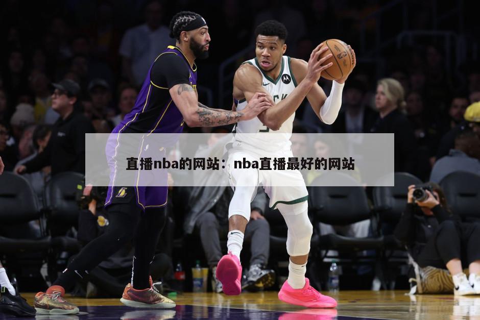 直播nba的網(wǎng)站：nba直播最好的網(wǎng)站