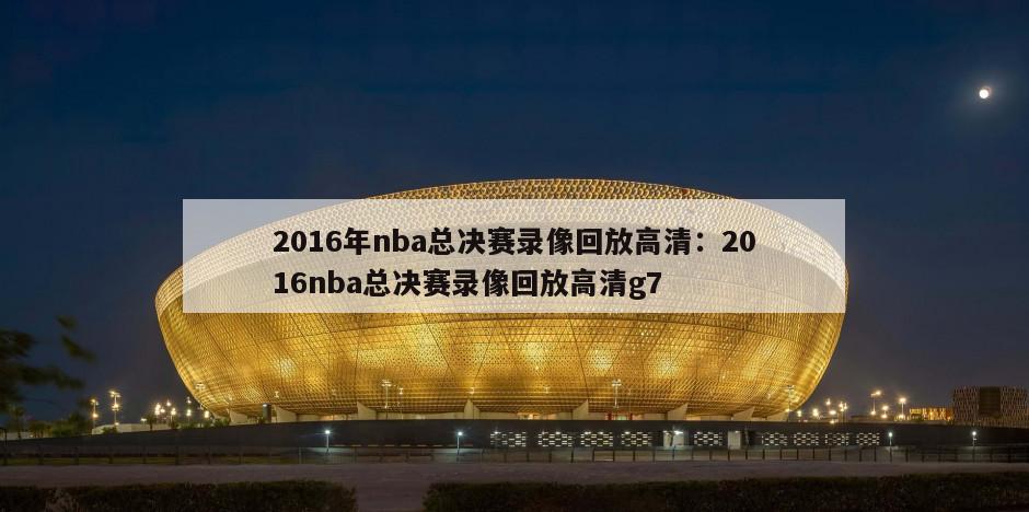 2016年nba總決賽錄像回放高清：2016nba總決賽錄像回放高清g7