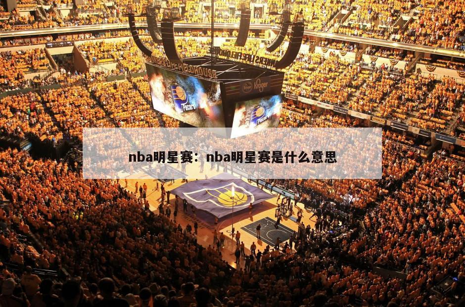 nba明星賽：nba明星賽是什么意思