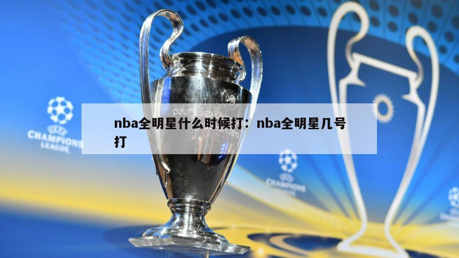 nba全明星什么時(shí)候打：nba全明星幾號打