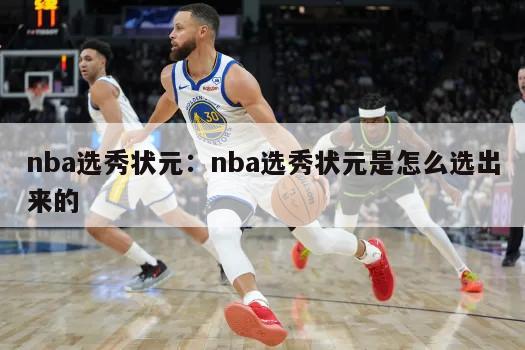 nba選秀狀元：nba選秀狀元是怎么選出來(lái)的