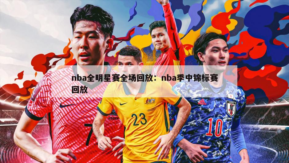 nba全明星賽全場(chǎng)回放：nba季中錦標賽回放