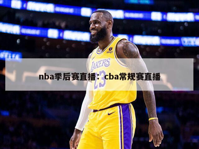 nba季后賽直播：cba常規賽直播