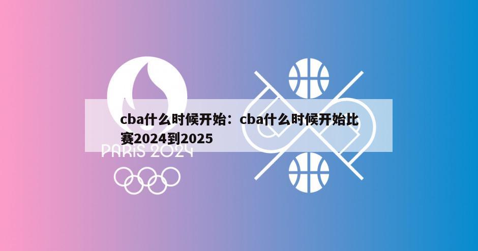 cba什么時(shí)候開(kāi)始：cba什么時(shí)候開(kāi)始比賽2024到2025