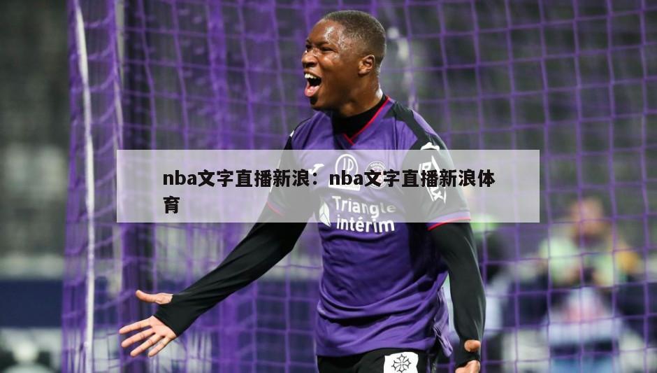 nba文字直播新浪：nba文字直播新浪體育