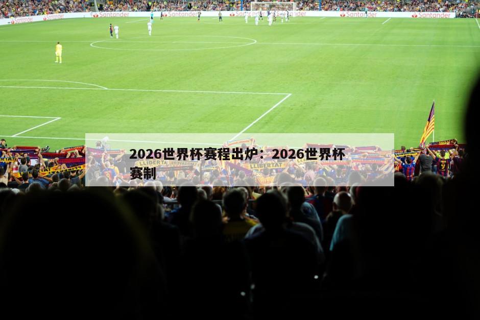 2026世界杯賽程出爐：2026世界杯 賽制