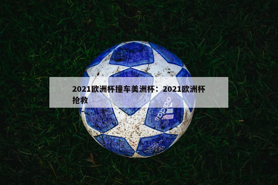 2021歐洲杯撞車(chē)美洲杯：2021歐洲杯搶救