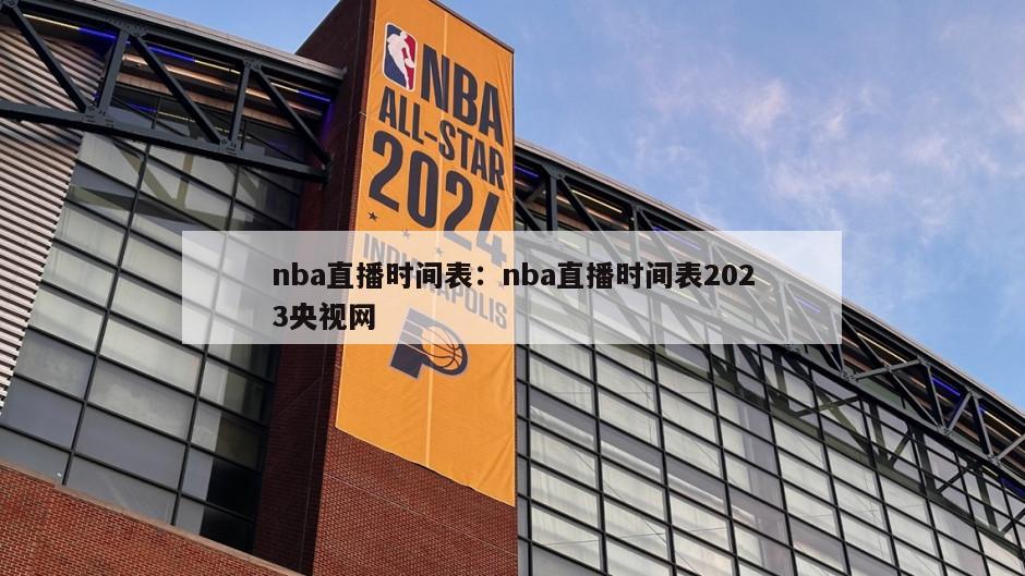 nba直播時(shí)間表：nba直播時(shí)間表2023央視網(wǎng)