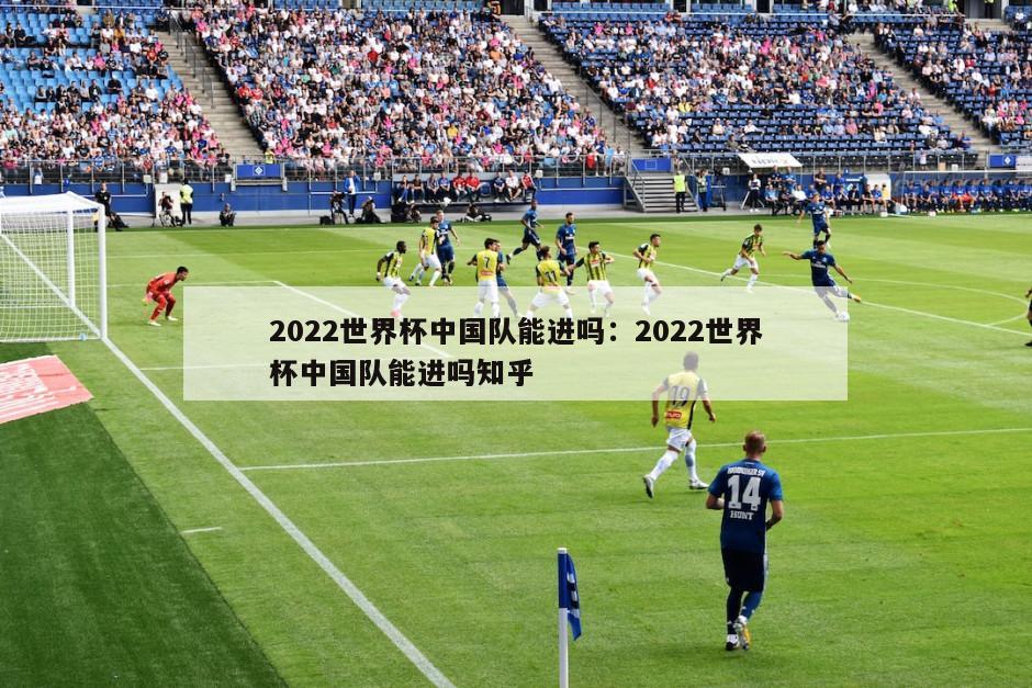 2022世界杯中國隊能進(jìn)嗎：2022世界杯中國隊能進(jìn)嗎知乎