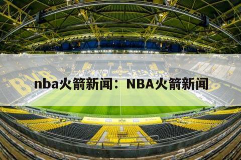 nba火箭新聞：NBA火箭新聞