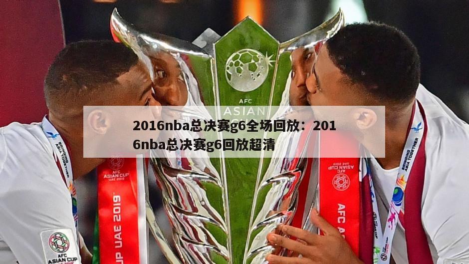 2016nba總決賽g6全場(chǎng)回放：2016nba總決賽g6回放超清