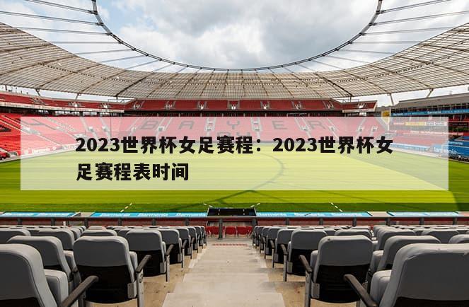 2023世界杯女足賽程：2023世界杯女足賽程表時(shí)間