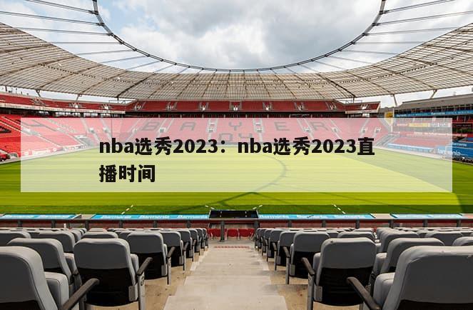 nba選秀2023：nba選秀2023直播時(shí)間