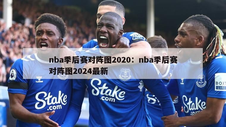 nba季后賽對陣圖2020：nba季后賽對陣圖2024最新