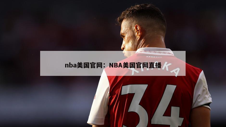 nba美國官網(wǎng)：NBA美國官網(wǎng)直播