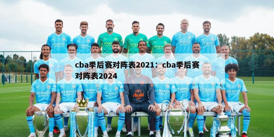 cba季后賽對陣表2021：cba季后賽對陣表2024