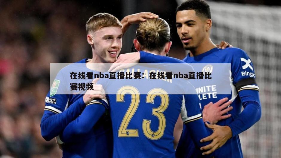 在線(xiàn)看nba直播比賽：在線(xiàn)看nba直播比賽視頻