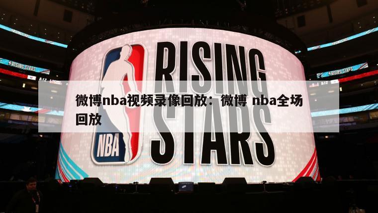 微博nba視頻錄像回放：微博 nba全場(chǎng)回放