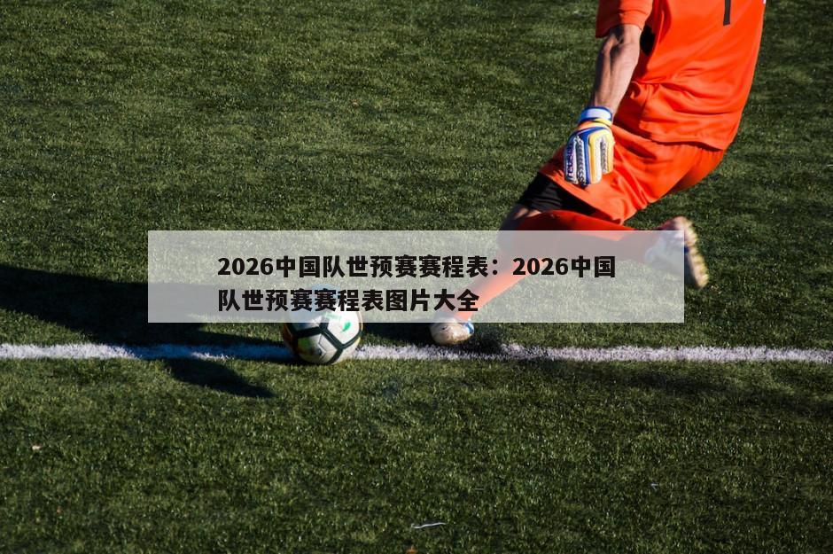 2026中國隊世預賽賽程表：2026中國隊世預賽賽程表圖片大全