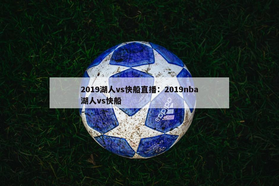 2019湖人vs快船直播：2019nba湖人vs快船